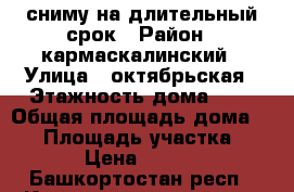 сниму на длительный срок › Район ­ кармаскалинский › Улица ­ октябрьская › Этажность дома ­ 1 › Общая площадь дома ­ 30 › Площадь участка ­ 50 › Цена ­ 3 000 - Башкортостан респ., Кармаскалинский р-н, Бекетово с. Недвижимость » Дома, коттеджи, дачи аренда   